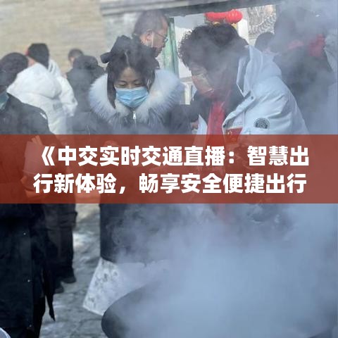 《中交实时交通直播：智慧出行新体验，畅享安全便捷出行》