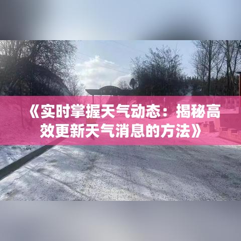 《实时掌握天气动态：揭秘高效更新天气消息的方法》