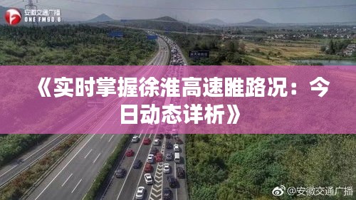 《实时掌握徐淮高速睢路况：今日动态详析》