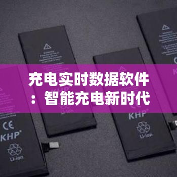 充电实时数据软件：智能充电新时代的开启