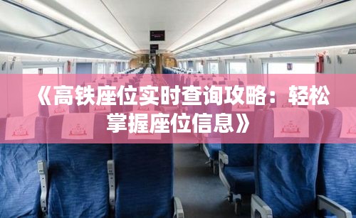 《高铁座位实时查询攻略：轻松掌握座位信息》