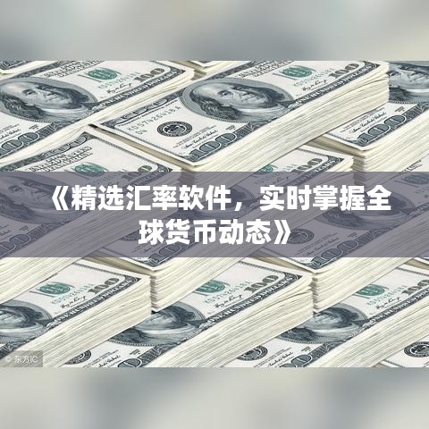 《精选汇率软件，实时掌握全球货币动态》
