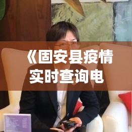 《固安县疫情实时查询电话：守护健康，共筑防线》