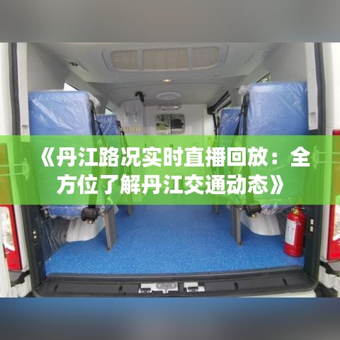 《丹江路况实时直播回放：全方位了解丹江交通动态》