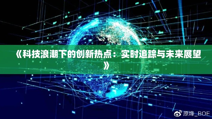《科技浪潮下的创新热点：实时追踪与未来展望》