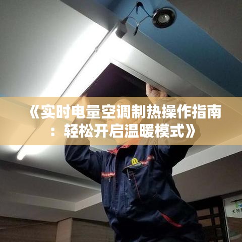 《实时电量空调制热操作指南：轻松开启温暖模式》