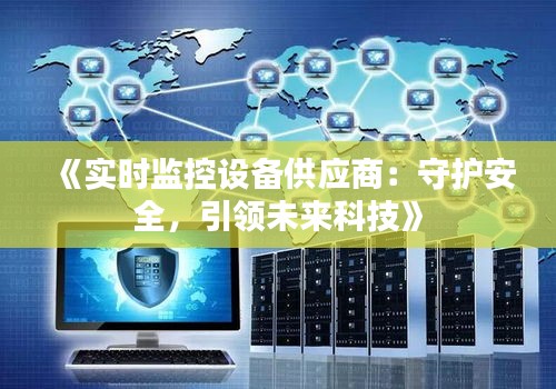 《实时监控设备供应商：守护安全，引领未来科技》