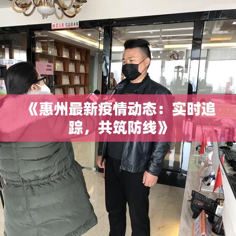 《惠州最新疫情动态：实时追踪，共筑防线》