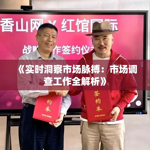 《实时洞察市场脉搏：市场调查工作全解析》