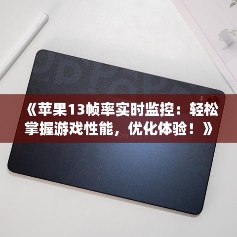 《苹果13帧率实时监控：轻松掌握游戏性能，优化体验！》