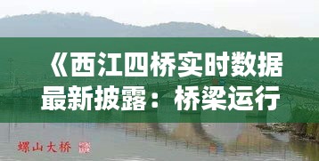 《西江四桥实时数据最新披露：桥梁运行状况一览无余》