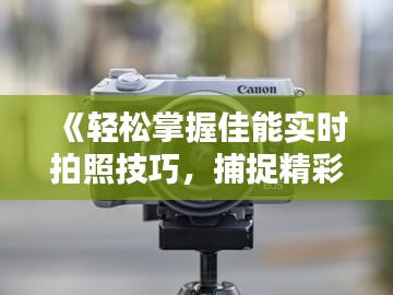 《轻松掌握佳能实时拍照技巧，捕捉精彩瞬间》