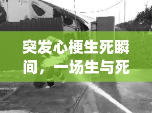 突发心梗生死瞬间，一场生与死的考验故事