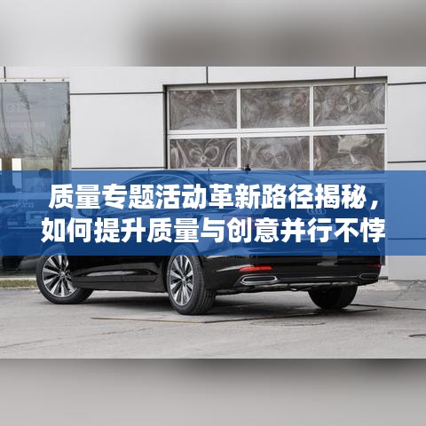 质量专题活动革新路径揭秘，如何提升质量与创意并行不悖？