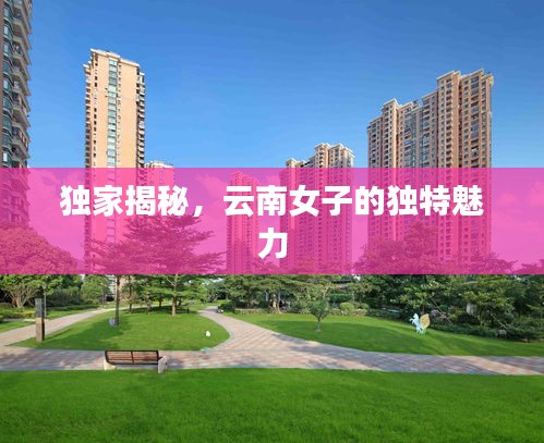 独家揭秘，云南女子的独特魅力