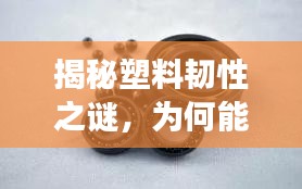 揭秘塑料韧性之谜，为何能承受弯曲而不断裂？