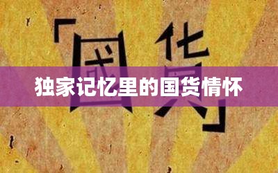 独家记忆里的国货情怀