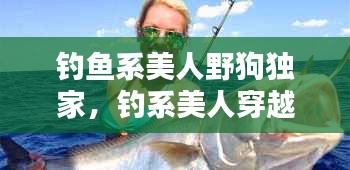 钓鱼系美人野狗独家，钓系美人穿越 
