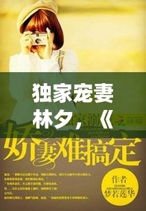 独家宠妻林夕，《独家宠婚》 