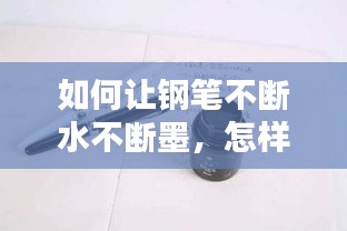 如何让钢笔不断水不断墨，怎样使钢笔 