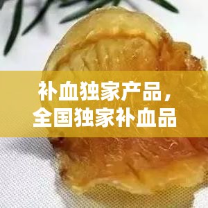 补血独家产品，全国独家补血品种 