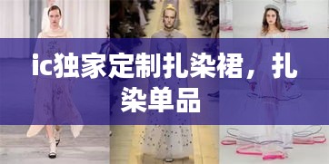 ic独家定制扎染裙，扎染单品 