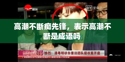 高潮不断痴先锋，表示高潮不断是成语吗 