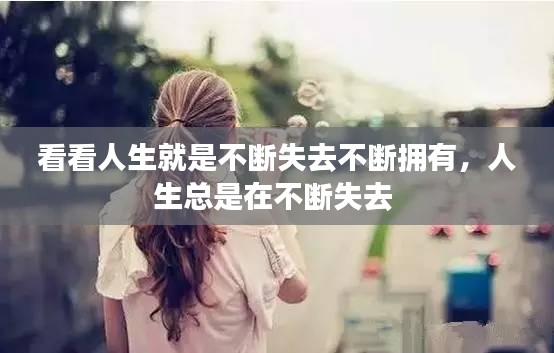 看看人生就是不断失去不断拥有，人生总是在不断失去 