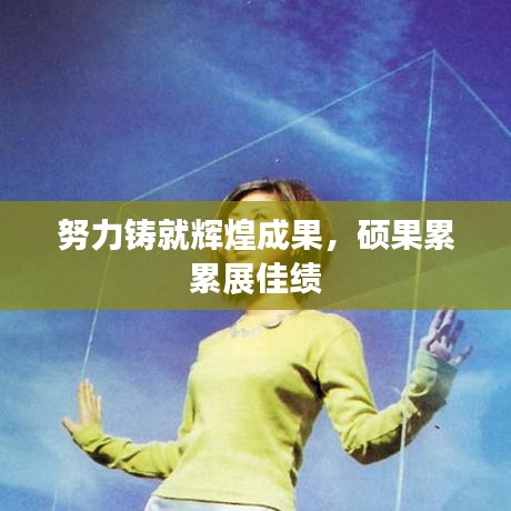 努力铸就辉煌成果，硕果累累展佳绩