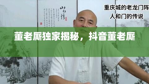 董老厮独家揭秘，抖音董老厮 