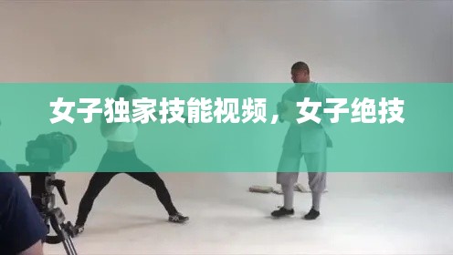女子独家技能视频，女子绝技 