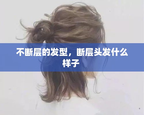 不断层的发型，断层头发什么样子 