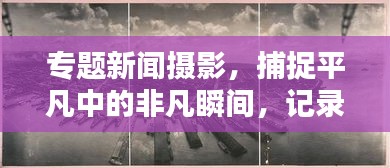 专题新闻摄影，捕捉平凡中的非凡瞬间，记录生活的精彩瞬间