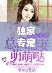 独家专宠免费阅读，独家专宠免费全文小说 