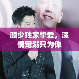 顾少独家挚爱，深情宠溺只为你