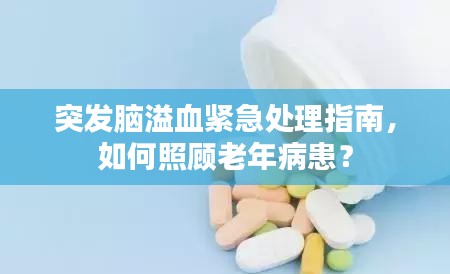 突发脑溢血紧急处理指南，如何照顾老年病患？