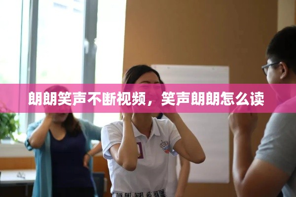 朗朗笑声不断视频，笑声朗朗怎么读 