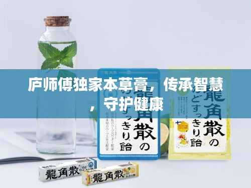 庐师傅独家本草膏，传承智慧，守护健康