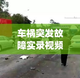 车祸突发故障实录视频，事故瞬间与紧急处理的重要性揭秘