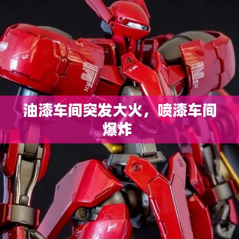 油漆车间突发大火，喷漆车间爆炸 