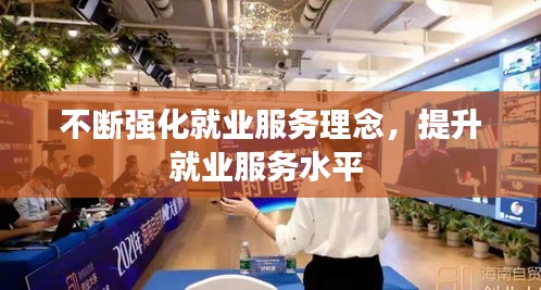 不断强化就业服务理念，提升就业服务水平 