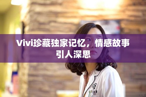 Vivi珍藏独家记忆，情感故事引人深思