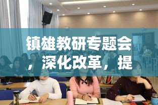 镇雄教研专题会，深化改革，提升区域教育质量，引领教育新篇章