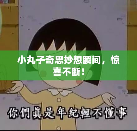 小丸子奇思妙想瞬间，惊喜不断！