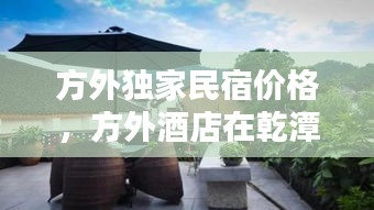方外独家民宿价格，方外酒店在乾潭的哪个景点里 
