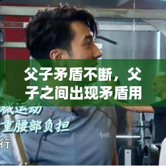 父子矛盾不断，父子之间出现矛盾用什么办法好 