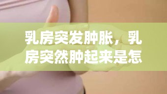 乳房突发肿胀，乳房突然肿起来是怎么回事 