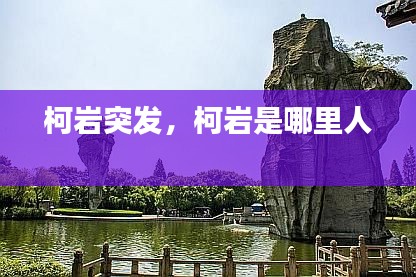 柯岩突发，柯岩是哪里人 