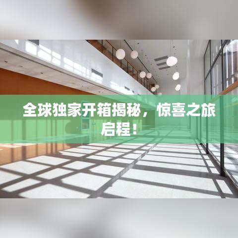 全球独家开箱揭秘，惊喜之旅启程！