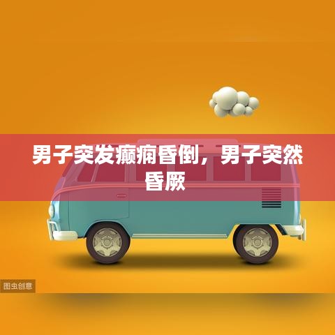 男子突发癫痫昏倒，男子突然昏厥 